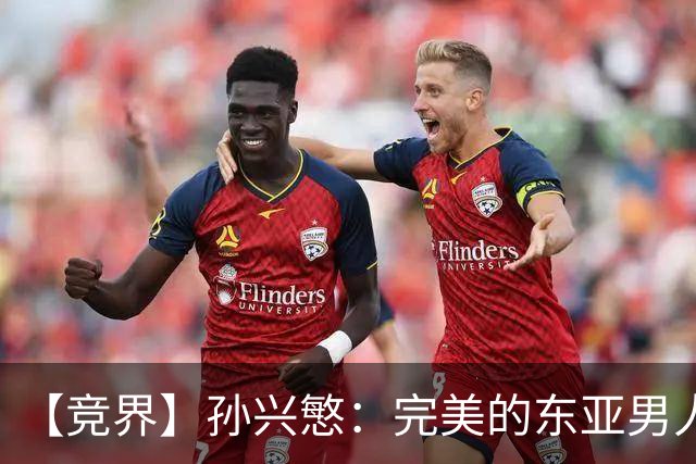 【竞界】孙兴慜：完美的东亚男人 不合格的队长