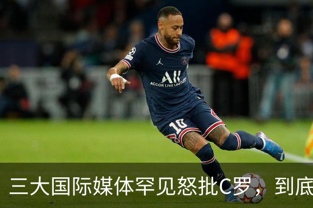 三大国际媒体罕见怒批C罗，到底是什么让他们忍无可忍？