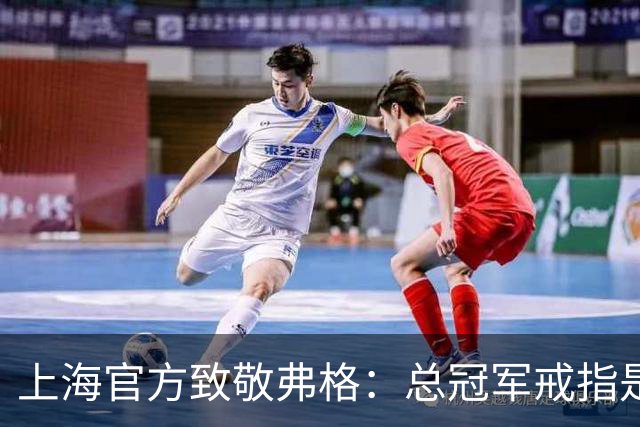 上海官方致敬弗格：总冠军戒指是对他最好的认可 愿他未来顺利