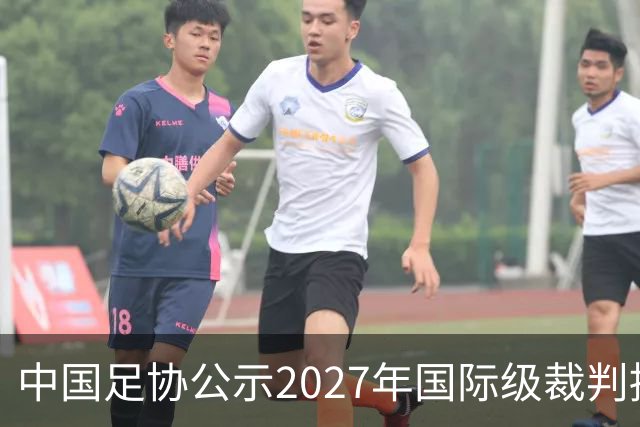 中国足协公示2027年国际级裁判拟申报名单：麦麦提江首度入围，马宁继续入列