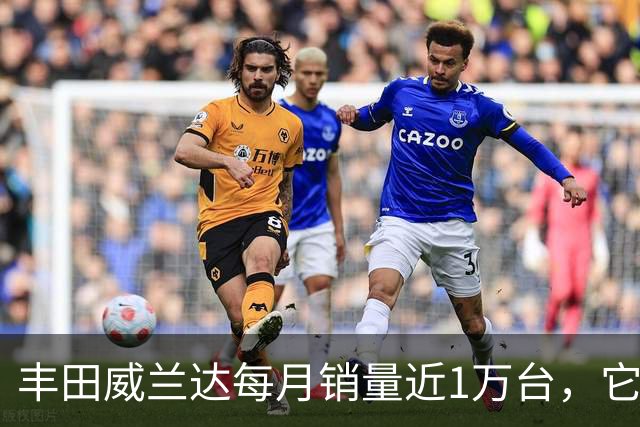丰田威兰达每月销量近1万台，它有何优势？