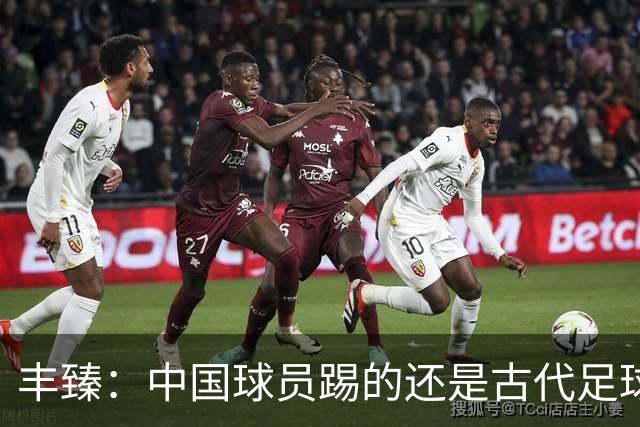 丰臻：中国球员踢的还是古代足球 不花钱归化好球员世界杯定没戏