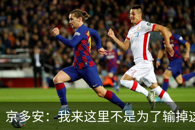 京多安：我来这里不是为了输掉这种类型的比赛的