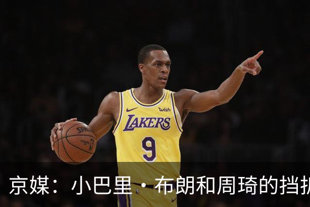 京媒：小巴里·布朗和周琦的挡拆威胁太大了