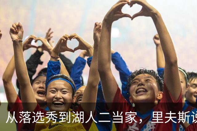 从落选秀到湖人二当家，里夫斯说詹姆斯教了他一件事