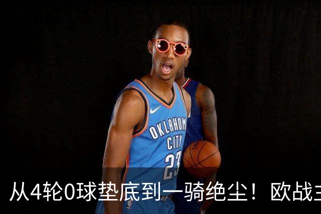 从4轮0球垫底到一骑绝尘！欧战主场连续15场不败，一数据历史第二