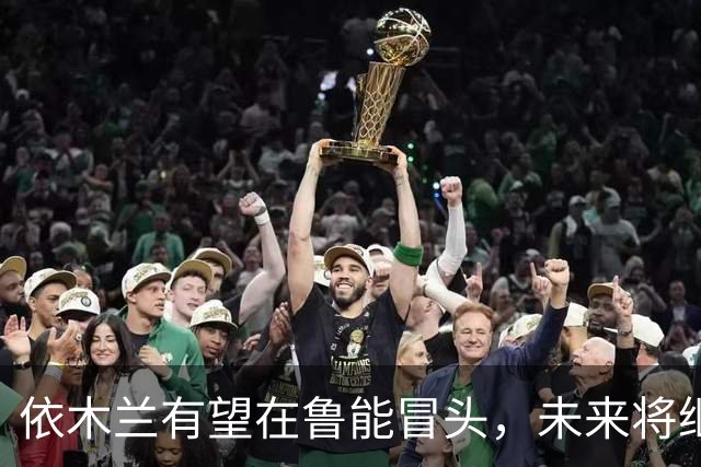 依木兰有望在鲁能冒头，未来将继续挑大梁，值得期待
