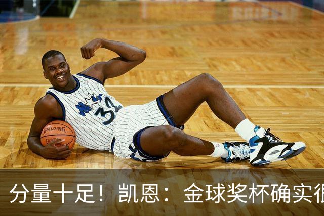 分量十足！凯恩：金球奖杯确实很重，我一直捧着都出汗了