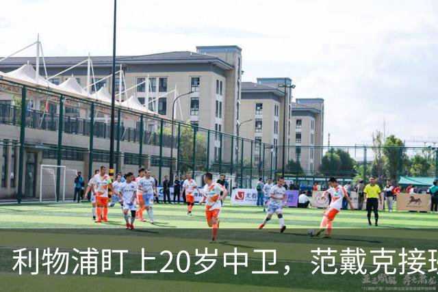 利物浦盯上20岁中卫，范戴克接班人要跟巴萨皇马抢