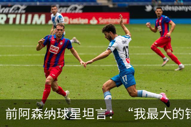 前阿森纳球星坦言：“我最大的错误就是加盟巴塞罗那”