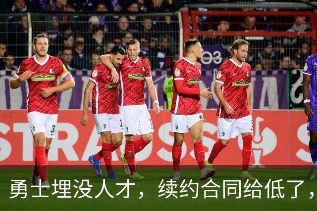 勇士埋没人才，续约合同给低了，真过分了