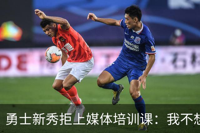 勇士新秀拒上媒体培训课：我不想对着镜头演戏