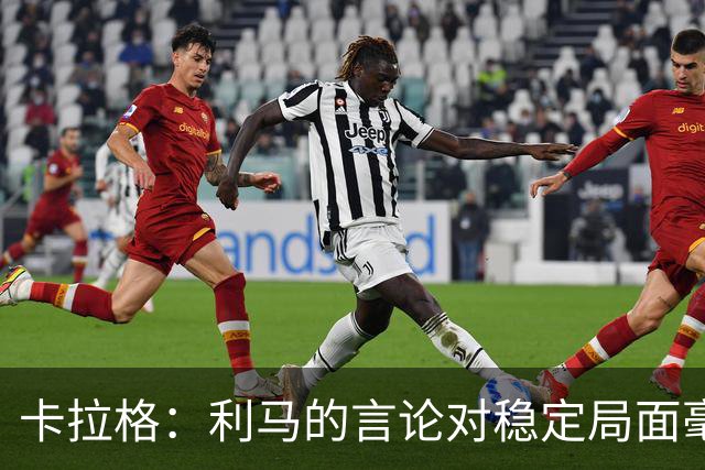 卡拉格：利马的言论对稳定局面毫无帮助，球员和高层都有问题