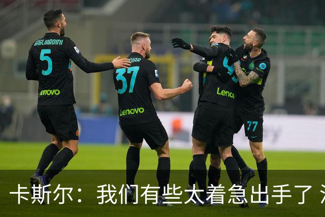 卡斯尔：我们有些太着急出手了 没有让对手在防守端多付出点代价