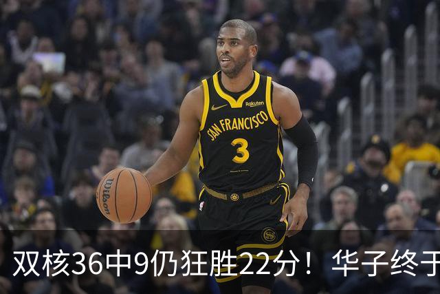双核36中9仍狂胜22分！华子终于熬出头，库明加11+8+5怕是赌对了