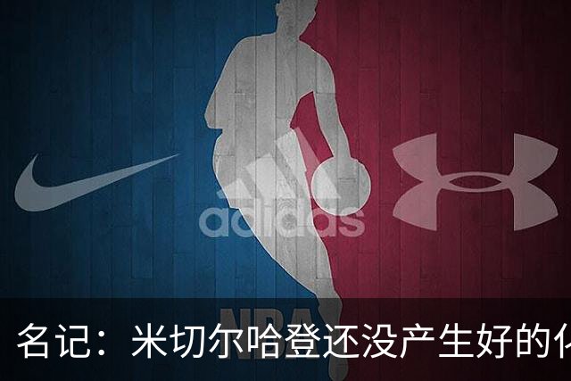 名记：米切尔哈登还没产生好的化学反应 下赛季骑士不在东部前六