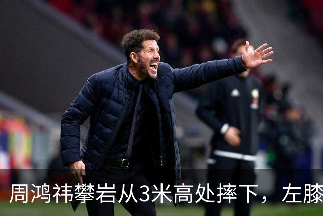 周鸿祎攀岩从3米高处摔下，左膝粉碎性骨折