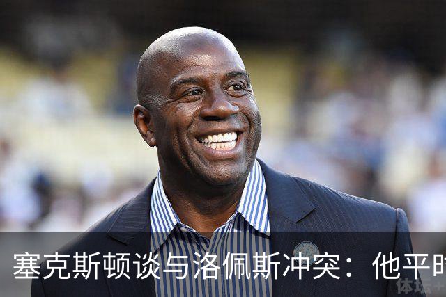 塞克斯顿谈与洛佩斯冲突：他平时很冷静，被挑衅就会变一个人
