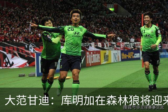 大范甘迪：库明加在森林狼将迎来决定生涯走向的绝佳机遇