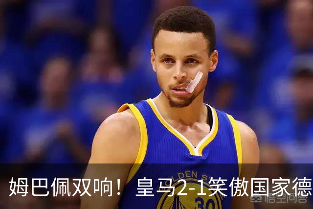 姆巴佩双响！皇马2-1笑傲国家德比！巴萨主场遇西甲首败9连胜终结