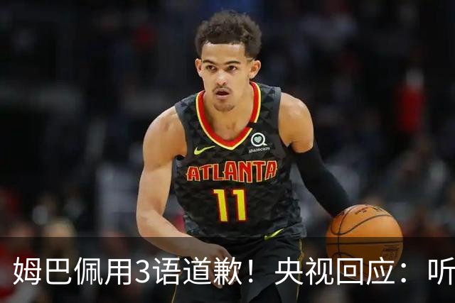 姆巴佩用3语道歉！央视回应：听其言更观其行 望其和皇马痛改前非