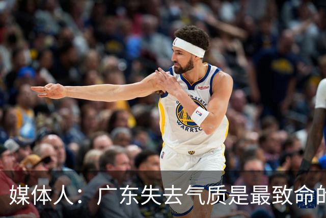 媒体人：广东失去气质是最致命的问题 新帅得加班加点做调整了