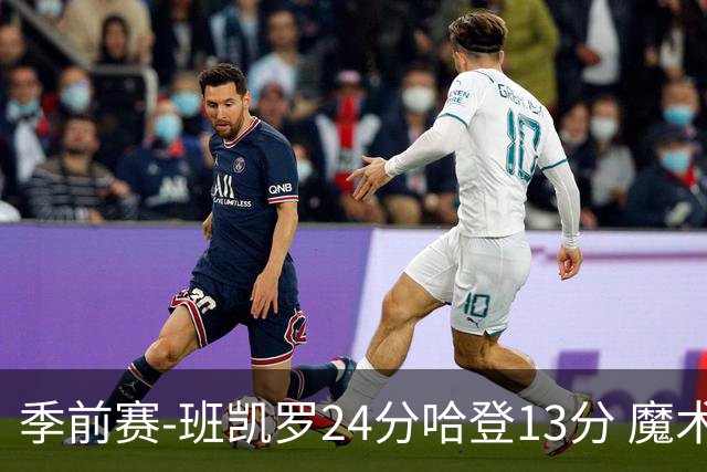 季前赛-班凯罗24分哈登13分 魔术胜骑士