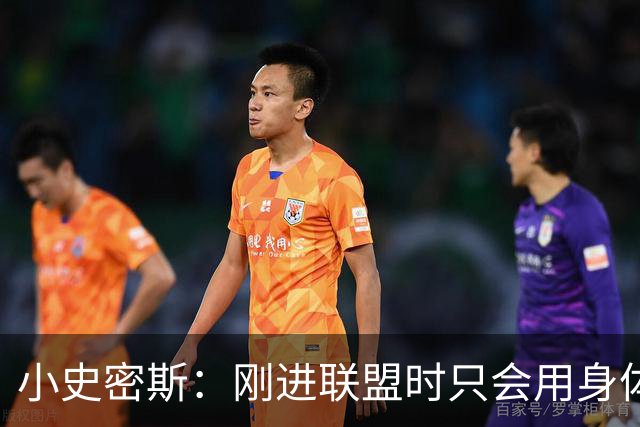 小史密斯：刚进联盟时只会用身体去防守 现在有了更多意识和技巧