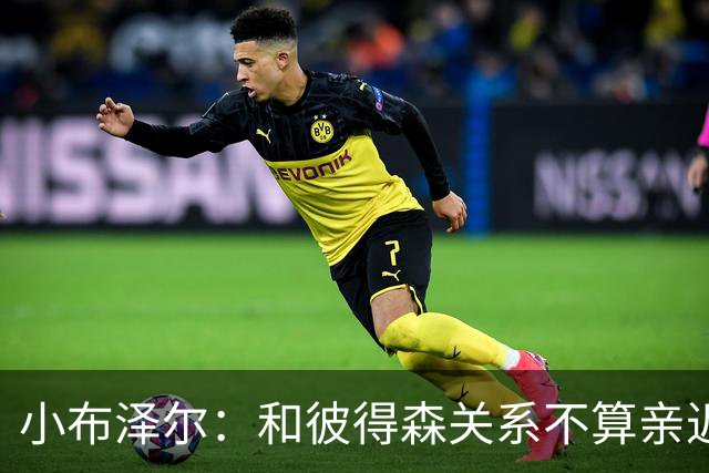 小布泽尔：和彼得森关系不算亲近，对阵爵士会全力争胜