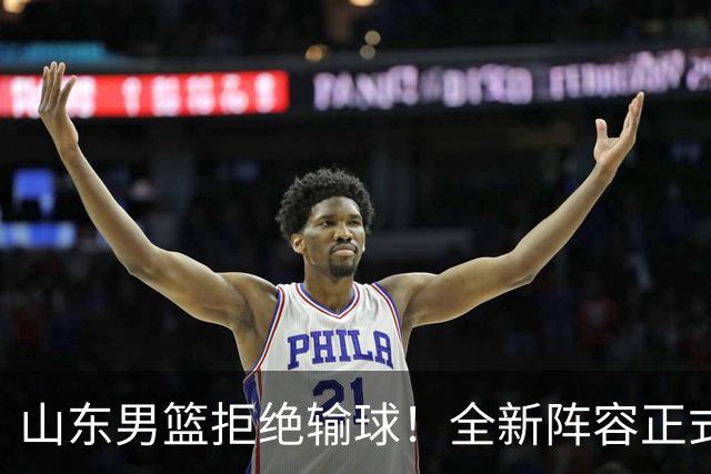 山东男篮拒绝输球！全新阵容正式亮相，超级外援首秀，央视直播