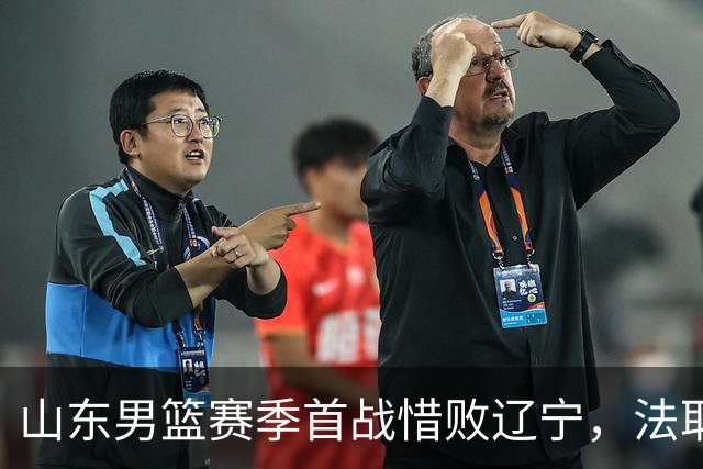 山东男篮赛季首战惜败辽宁，法耶打成文班亚马，班顿首秀演砸