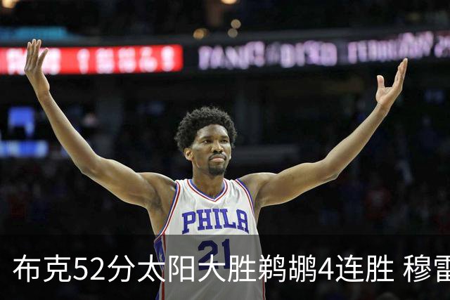 布克52分太阳大胜鹈鹕4连胜 穆雷绝杀老鹰灭火