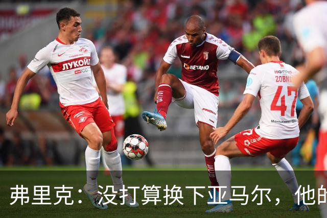 弗里克：没打算换下亚马尔，他的身体状况可以打满全场