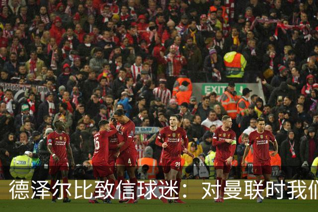 德泽尔比致信球迷：对曼联时我们展现了团结，必须保持这势头