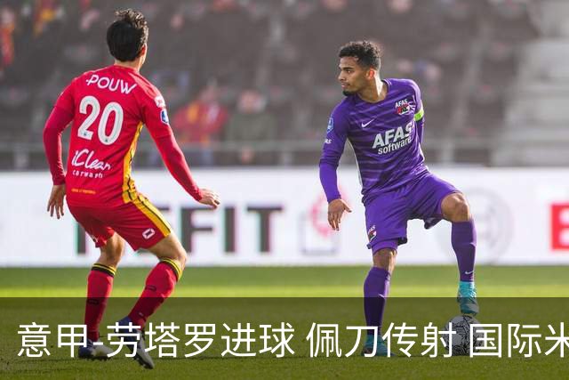 意甲-劳塔罗进球 佩刀传射 国际米兰1-3负拉齐奥