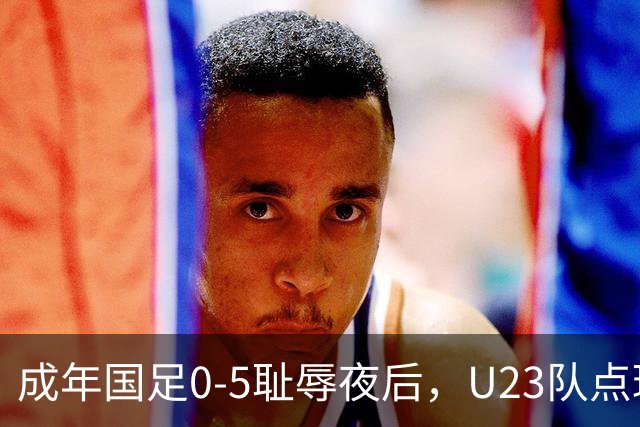 成年国足0-5耻辱夜后，U23队点球掀翻亚洲劲敌夺铜牌！赛后不得不承认5大事实，U23队才更配国足二字，差距太明显