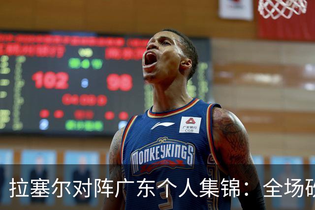 拉塞尔对阵广东个人集锦：全场砍下22分5助攻2抢断