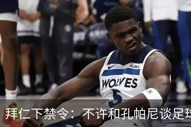 拜仁下禁令：不许和孔帕尼谈足球，他刚出院