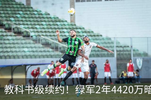 教科书级续约！绿军2年4420万暗藏特殊条款，少帅算计拉满