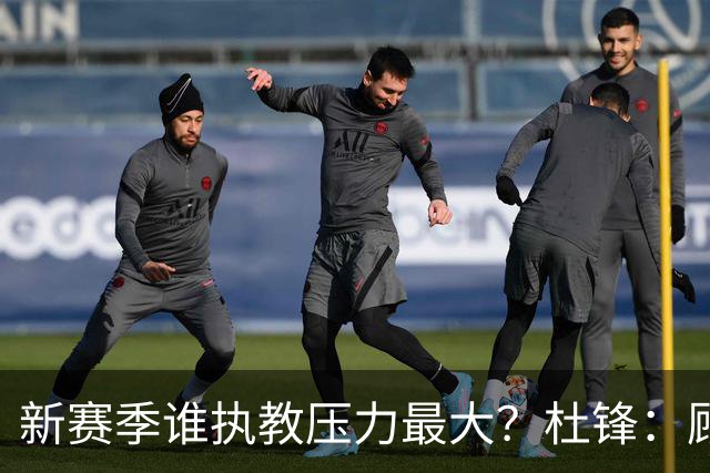 新赛季谁执教压力最大？杜锋：顾全的压力肯定是巨大 其次是李楠