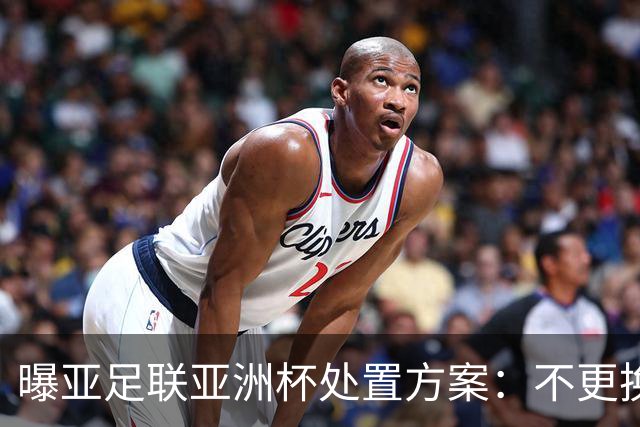 曝亚足联亚洲杯处置方案：不更换举办地 11月敲定是否延期