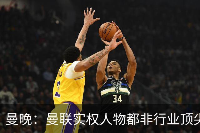 曼晚：曼联实权人物都非行业顶尖，解决问题比拉爵的石化业难得多