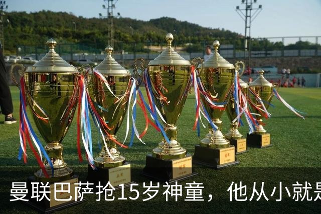 曼联巴萨抢15岁神童，他从小就是红魔球迷