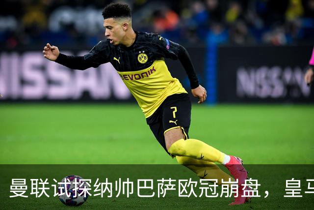 曼联试探纳帅巴萨欧冠崩盘，皇马大胜里尔遭加拉惨案