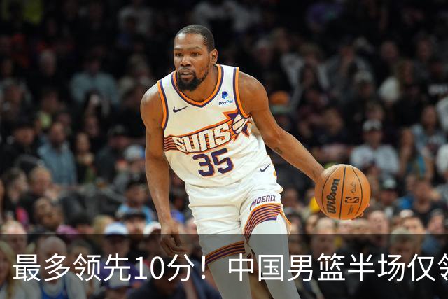 最多领先10分！中国男篮半场仅领先沙特9分 廖三宁15分