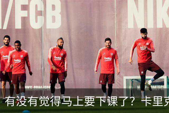 有没有觉得马上要下课了？卡里克：我并没有特别预判什么