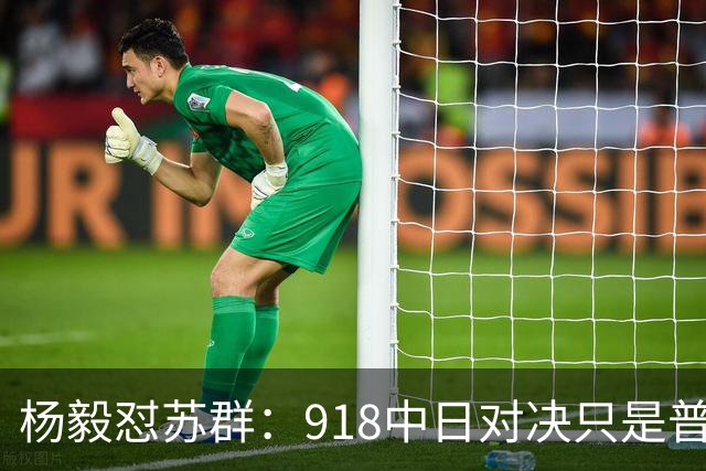 杨毅怼苏群：918中日对决只是普通比赛？真清高！出事你从不担责