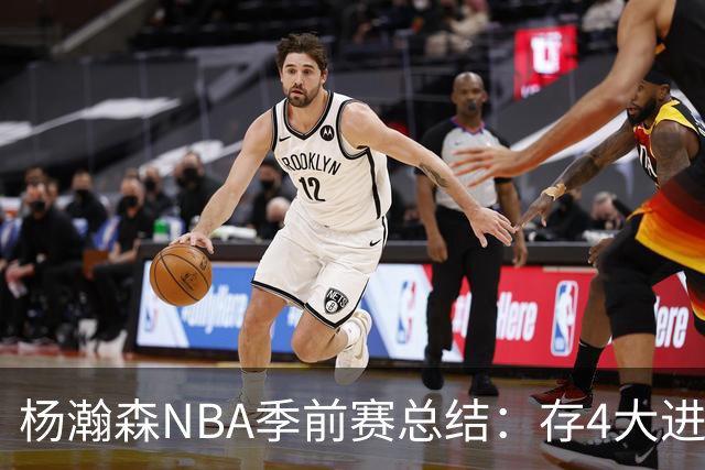 杨瀚森NBA季前赛总结：存4大进步争取第三中锋 面临机遇与挑战