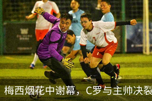 梅西烟花中谢幕，C罗与主帅决裂！绝代双骄为何如此不同？