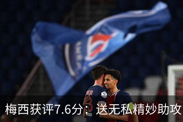 梅西获评7.6分：送无私精妙助攻，现场视角，太丝滑了
